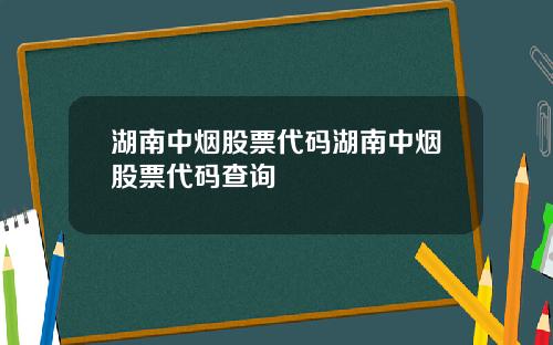 湖南中烟股票代码湖南中烟股票代码查询