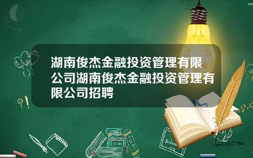 湖南俊杰金融投资管理有限公司湖南俊杰金融投资管理有限公司招聘