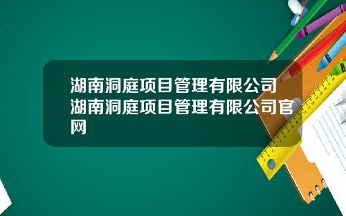 湖南洞庭项目管理有限公司湖南洞庭项目管理有限公司官网