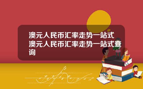 澳元人民币汇率走势一站式澳元人民币汇率走势一站式查询