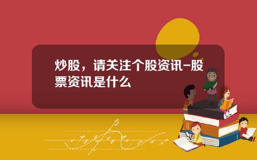 炒股，请关注个股资讯-股票资讯是什么
