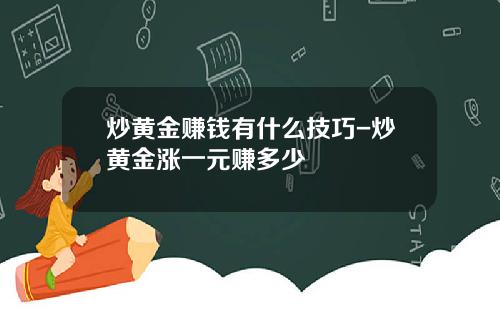 炒黄金赚钱有什么技巧-炒黄金涨一元赚多少