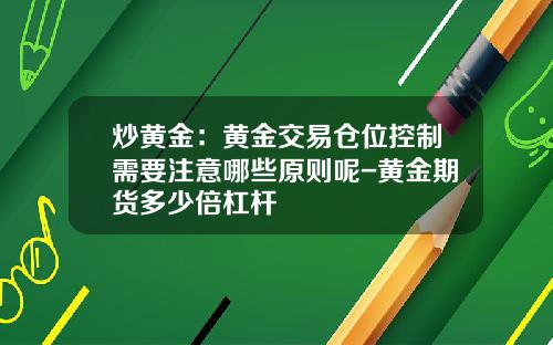 炒黄金：黄金交易仓位控制需要注意哪些原则呢-黄金期货多少倍杠杆