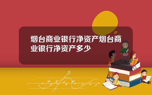 烟台商业银行净资产烟台商业银行净资产多少