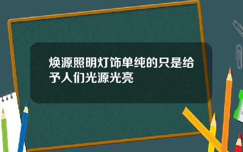 焕源照明灯饰单纯的只是给予人们光源光亮