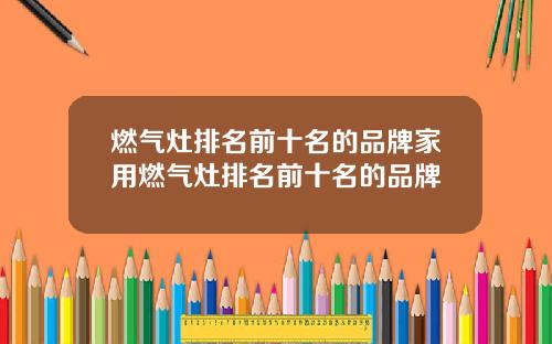 燃气灶排名前十名的品牌家用燃气灶排名前十名的品牌