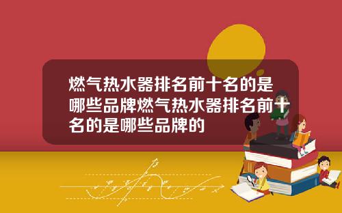 燃气热水器排名前十名的是哪些品牌燃气热水器排名前十名的是哪些品牌的