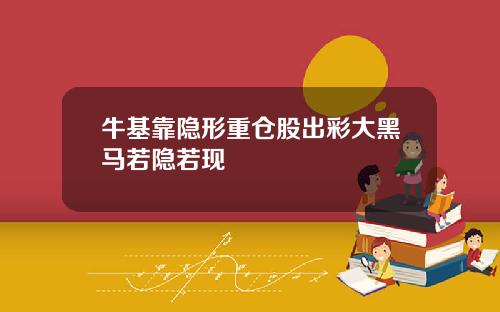 牛基靠隐形重仓股出彩大黑马若隐若现