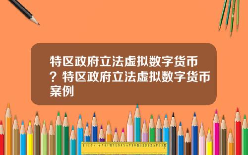 特区政府立法虚拟数字货币?特区政府立法虚拟数字货币案例