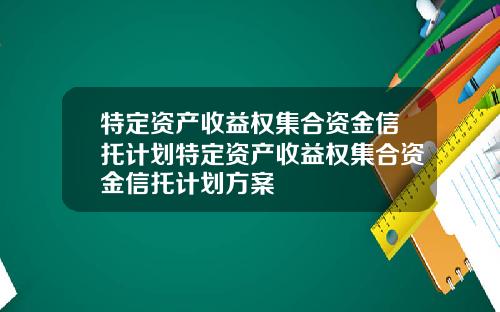 特定资产收益权集合资金信托计划特定资产收益权集合资金信托计划方案