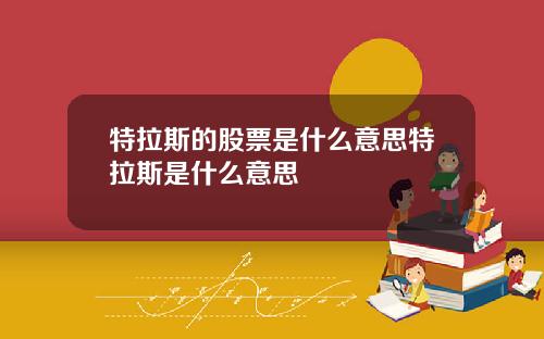 特拉斯的股票是什么意思特拉斯是什么意思