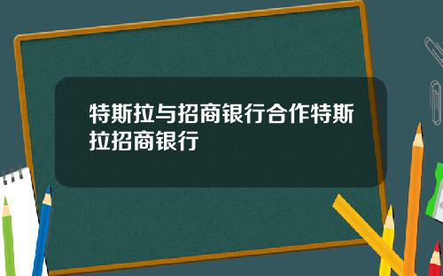 特斯拉与招商银行合作特斯拉招商银行
