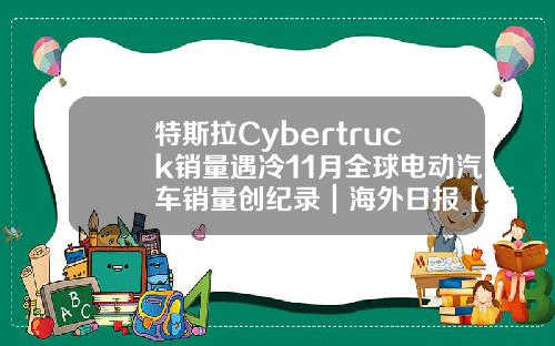 特斯拉Cybertruck销量遇冷11月全球电动汽车销量创纪录|海外日报【新闻】