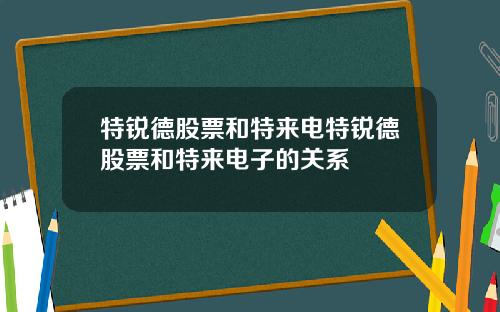 特锐德股票和特来电特锐德股票和特来电子的关系
