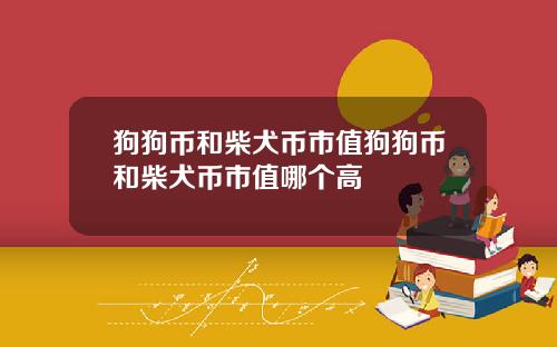 狗狗币和柴犬币市值狗狗币和柴犬币市值哪个高