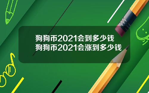 狗狗币2021会到多少钱狗狗币2021会涨到多少钱