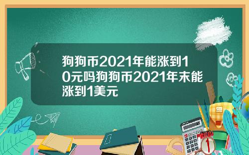 狗狗币2021年能涨到10元吗狗狗币2021年末能涨到1美元