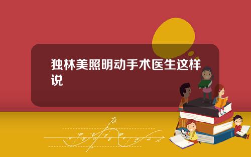 独林美照明动手术医生这样说