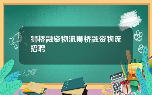 狮桥融资物流狮桥融资物流招聘