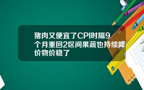 猪肉又便宜了CPI时隔9个月重回2区间果蔬也持续降价物价稳了