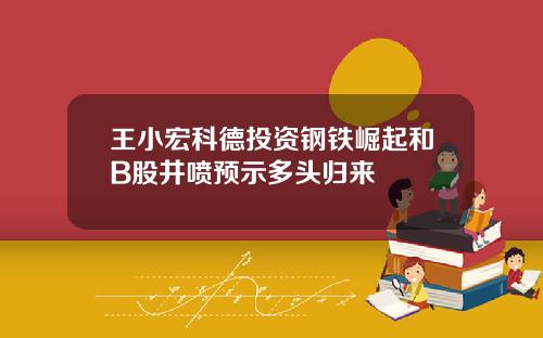 王小宏科德投资钢铁崛起和B股井喷预示多头归来