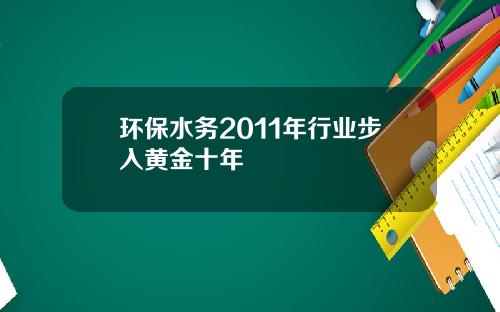 环保水务2011年行业步入黄金十年