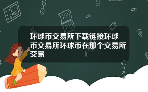 环球币交易所下载链接环球币交易所环球币在那个交易所交易