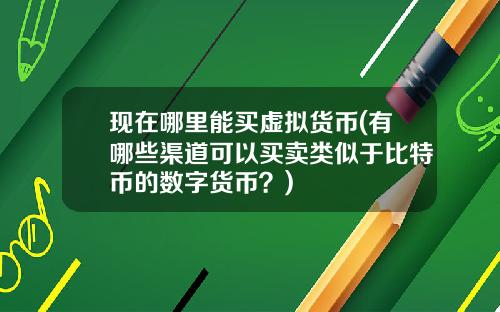现在哪里能买虚拟货币(有哪些渠道可以买卖类似于比特币的数字货币?)
