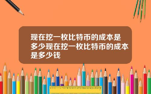 现在挖一枚比特币的成本是多少现在挖一枚比特币的成本是多少钱