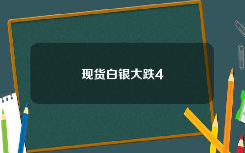 现货白银大跌4