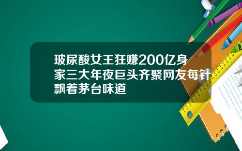 玻尿酸女王狂赚200亿身家三大年夜巨头齐聚网友每针飘着茅台味道