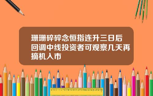 珊珊碎碎念恒指连升三日后回调中线投资者可观察几天再摘机入市