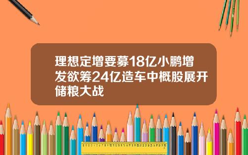 理想定增要募18亿小鹏增发欲筹24亿造车中概股展开储粮大战