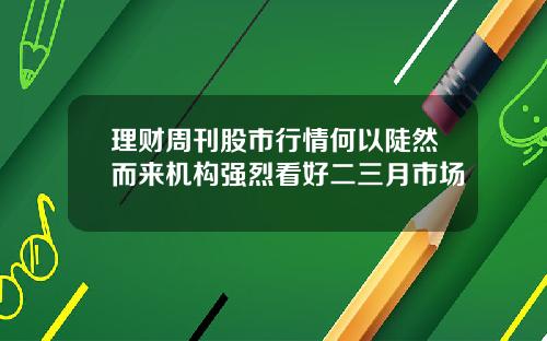 理财周刊股市行情何以陡然而来机构强烈看好二三月市场