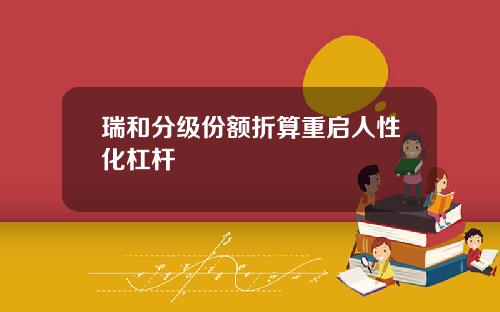 瑞和分级份额折算重启人性化杠杆