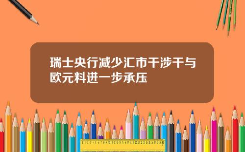 瑞士央行减少汇市干涉干与欧元料进一步承压