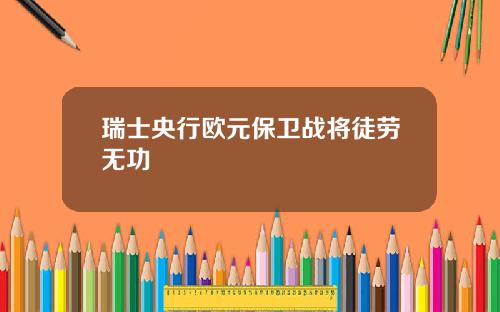 瑞士央行欧元保卫战将徒劳无功