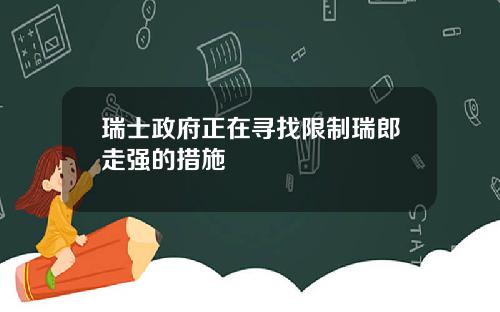 瑞士政府正在寻找限制瑞郎走强的措施