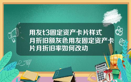 用友t3固定资产卡片样式月折旧额灰色用友固定资产卡片月折旧率如何改动