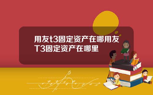 用友t3固定资产在哪用友T3固定资产在哪里