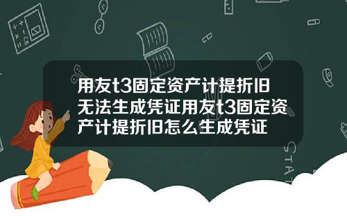 用友t3固定资产计提折旧无法生成凭证用友t3固定资产计提折旧怎么生成凭证