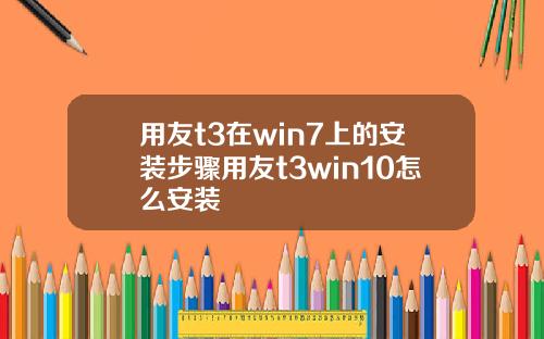 用友t3在win7上的安装步骤用友t3win10怎么安装