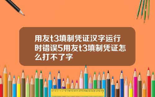 用友t3填制凭证汉字运行时错误5用友t3填制凭证怎么打不了字