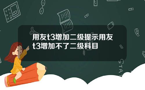 用友t3增加二级提示用友t3增加不了二级科目
