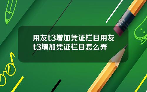 用友t3增加凭证栏目用友t3增加凭证栏目怎么弄