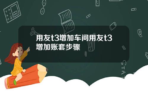 用友t3增加车间用友t3增加账套步骤