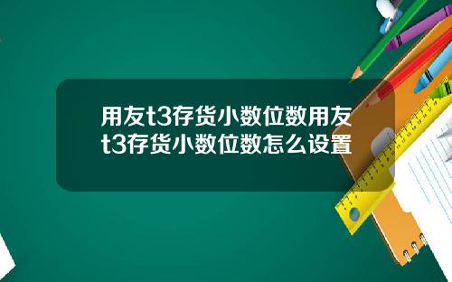 用友t3存货小数位数用友t3存货小数位数怎么设置