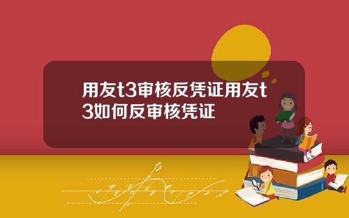 用友t3审核反凭证用友t3如何反审核凭证