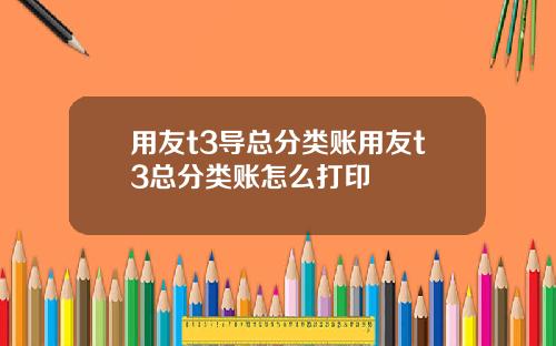 用友t3导总分类账用友t3总分类账怎么打印