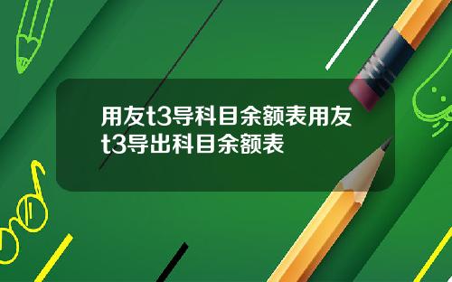 用友t3导科目余额表用友t3导出科目余额表